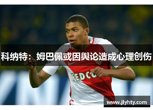科纳特：姆巴佩或因舆论造成心理创伤