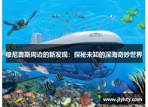 穆尼奥斯周边的新发现：探秘未知的深海奇妙世界