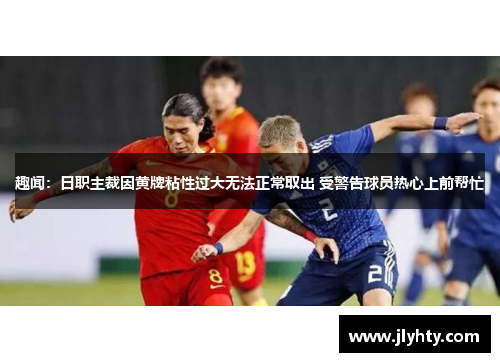 趣闻：日职主裁因黄牌粘性过大无法正常取出 受警告球员热心上前帮忙